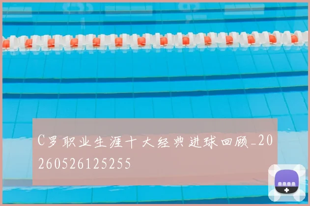 C罗职业生涯十大经典进球回顾_20260526125255