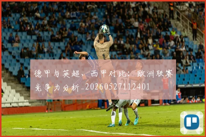 德甲与英超、西甲对比：欧洲联赛竞争力分析_20260527112401