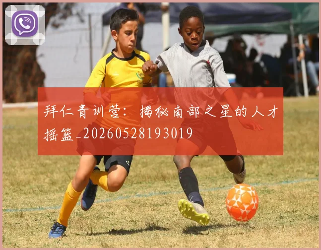 拜仁青训营：揭秘南部之星的人才摇篮_20260528193019