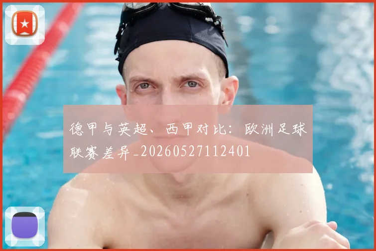 德甲与英超、西甲对比：欧洲足球联赛差异_20260527112401